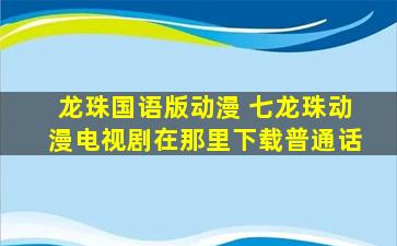 龙珠国语版动漫 七龙珠动漫电视剧在那里下载普通话